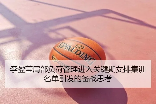 李盈莹肩部负荷管理进入关键期女排集训名单引发的备战思考