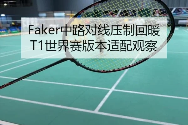 Faker中路对线压制回暖T1世界赛版本适配观察