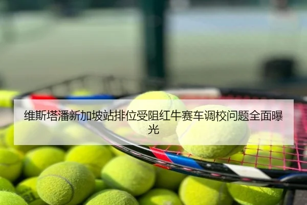 维斯塔潘新加坡站排位受阻红牛赛车调校问题全面曝光